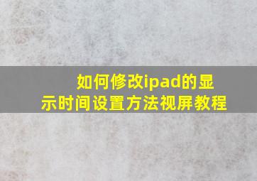 如何修改ipad的显示时间设置方法视屏教程