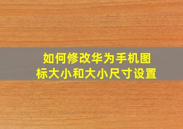 如何修改华为手机图标大小和大小尺寸设置