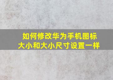 如何修改华为手机图标大小和大小尺寸设置一样