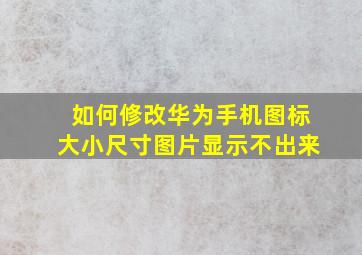 如何修改华为手机图标大小尺寸图片显示不出来