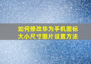 如何修改华为手机图标大小尺寸图片设置方法