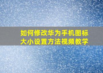 如何修改华为手机图标大小设置方法视频教学