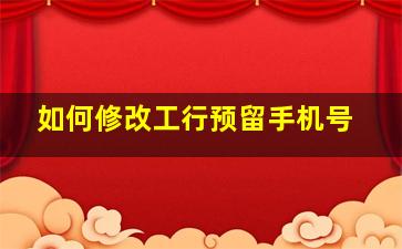 如何修改工行预留手机号