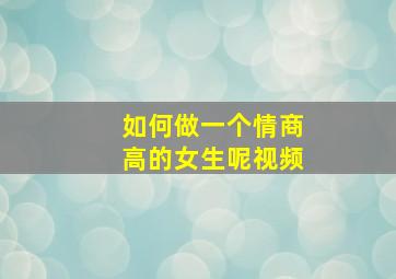 如何做一个情商高的女生呢视频