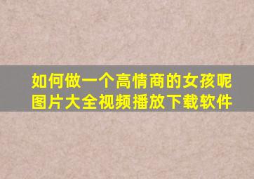 如何做一个高情商的女孩呢图片大全视频播放下载软件