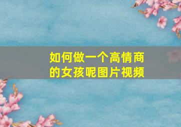 如何做一个高情商的女孩呢图片视频