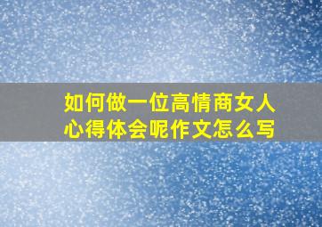 如何做一位高情商女人心得体会呢作文怎么写