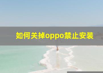 如何关掉oppo禁止安装