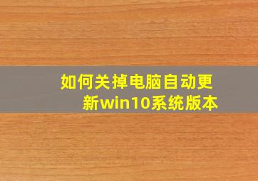 如何关掉电脑自动更新win10系统版本