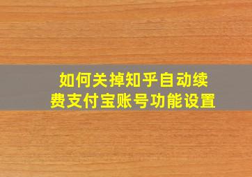 如何关掉知乎自动续费支付宝账号功能设置