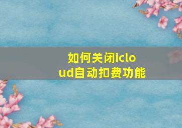 如何关闭icloud自动扣费功能