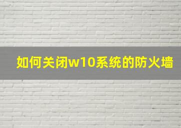 如何关闭w10系统的防火墙