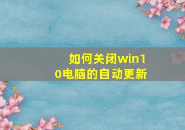 如何关闭win10电脑的自动更新