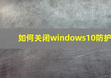 如何关闭windows10防护