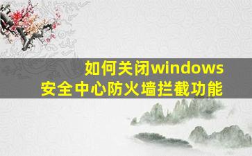 如何关闭windows安全中心防火墙拦截功能