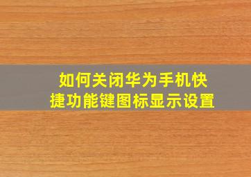 如何关闭华为手机快捷功能键图标显示设置