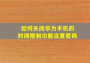 如何关闭华为手机的时间限制功能设置密码