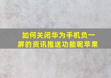 如何关闭华为手机负一屏的资讯推送功能呢苹果