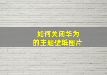 如何关闭华为的主题壁纸图片