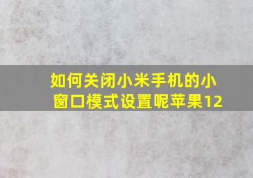 如何关闭小米手机的小窗口模式设置呢苹果12