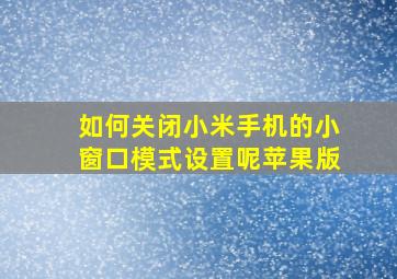 如何关闭小米手机的小窗口模式设置呢苹果版