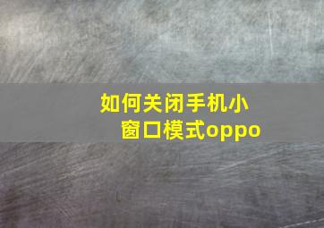 如何关闭手机小窗口模式oppo