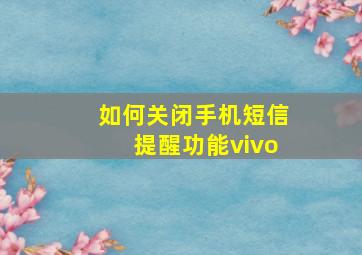 如何关闭手机短信提醒功能vivo