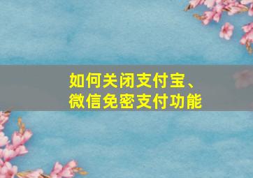 如何关闭支付宝、微信免密支付功能