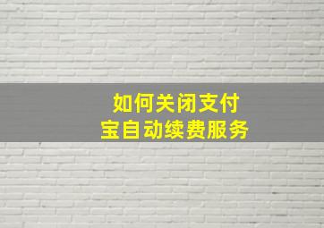 如何关闭支付宝自动续费服务