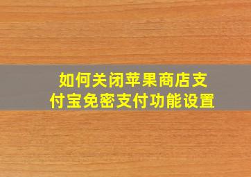 如何关闭苹果商店支付宝免密支付功能设置