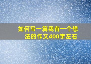 如何写一篇我有一个想法的作文400字左右