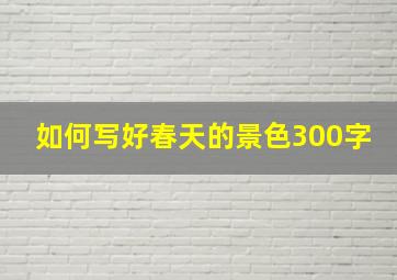 如何写好春天的景色300字