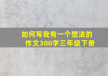 如何写我有一个想法的作文300字三年级下册