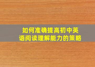 如何准确提高初中英语阅读理解能力的策略