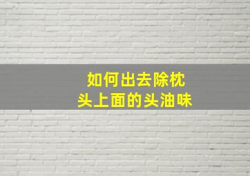 如何出去除枕头上面的头油味