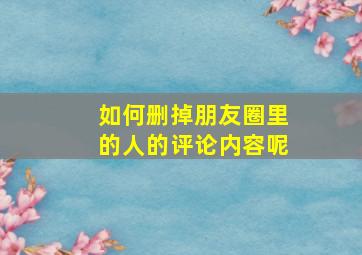 如何删掉朋友圈里的人的评论内容呢