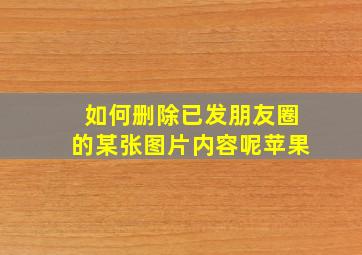 如何删除已发朋友圈的某张图片内容呢苹果