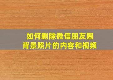 如何删除微信朋友圈背景照片的内容和视频