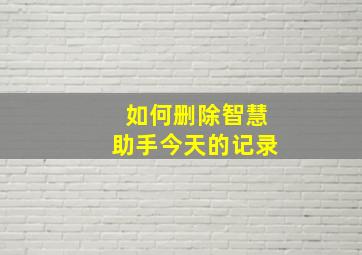 如何删除智慧助手今天的记录