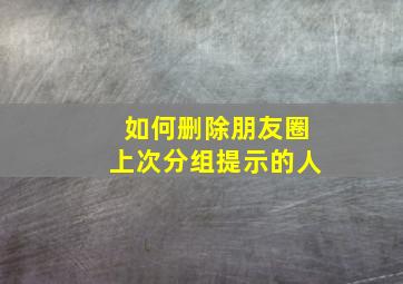 如何删除朋友圈上次分组提示的人