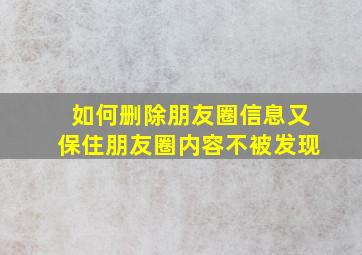 如何删除朋友圈信息又保住朋友圈内容不被发现