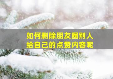 如何删除朋友圈别人给自己的点赞内容呢