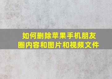 如何删除苹果手机朋友圈内容和图片和视频文件