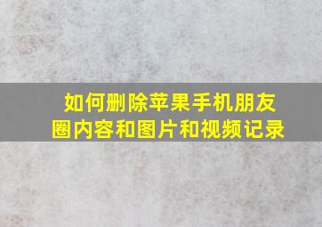 如何删除苹果手机朋友圈内容和图片和视频记录