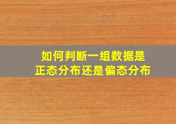 如何判断一组数据是正态分布还是偏态分布