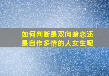 如何判断是双向暗恋还是自作多情的人女生呢