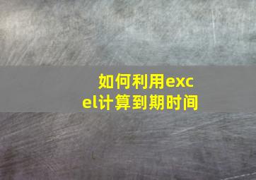 如何利用excel计算到期时间