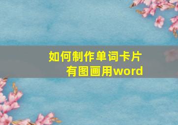 如何制作单词卡片有图画用word