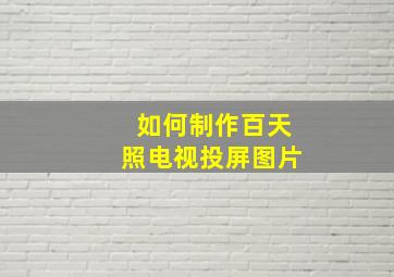 如何制作百天照电视投屏图片