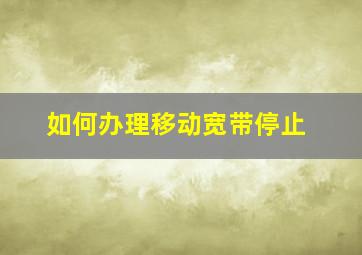 如何办理移动宽带停止